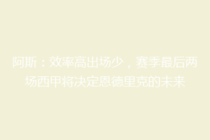 阿斯：效率高出场少，赛季最后两场西甲将决定恩德里克的未来