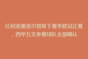 比利亚雷亚尔晋级下赛季欧冠正赛，西甲五支参赛球队全部确认