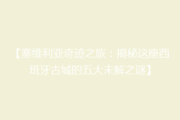 【塞维利亚奇迹之旅:揭秘这座西班牙古城的五大未解之谜】