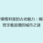 探寻塞维利亚的古老魅力：揭秘西班牙最浪漫的城市之谜