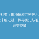 塞维利亚：揭秘这座西班牙古城的五大未解之谜，探寻历史与现代的完美交融
