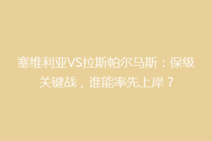 塞维利亚VS拉斯帕尔马斯：保级关键战，谁能率先上岸？
