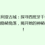 塞维利亚古城：探寻西班牙千年古都的隐秘角落，揭开她的神秘面纱！