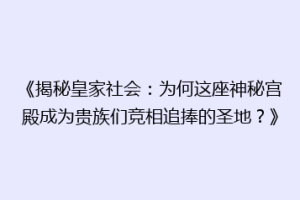 《揭秘皇家社会：为何这座神秘宫殿成为贵族们竞相追捧的圣地？》