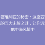 探寻塞维利亚的秘密：这座西班牙古城的五大未解之谜，让你沉浸在地中海风情中