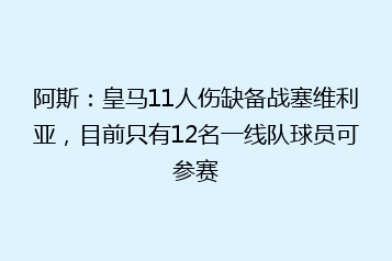 阿斯:皇马11人伤缺备战塞维利亚,目前只有12名一线队球员可参赛