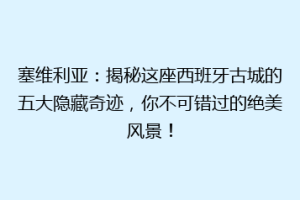 塞维利亚：揭秘这座西班牙古城的五大隐藏奇迹，你不可错过的绝美风景！