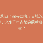 塞维利亚：探寻西班牙古城的未解之谜，这座千年古都隐藏着哪些秘密？