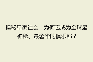 揭秘皇家社会:为何它成为全球最神秘、最奢华的俱乐部?