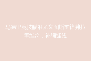马德里竞技瞄准尤文图斯前锋弗拉霍维奇，补强锋线