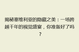 揭秘塞维利亚的隐藏之美：一场跨越千年的视觉盛宴，你准备好了吗？