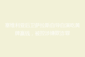 塞维利亚后卫萨拉斯自导自演吃黄牌赢钱,被控涉嫌欺诈罪