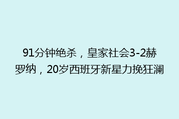 91分钟绝杀，皇家社会3-2赫罗纳，20岁西班牙新星力挽狂澜