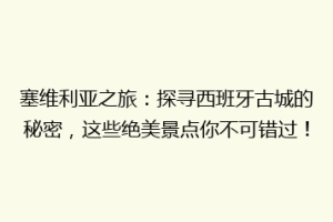 塞维利亚之旅：探寻西班牙古城的秘密，这些绝美景点你不可错过！