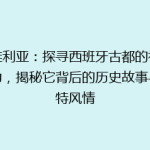 塞维利亚：探寻西班牙古都的神秘魅力，揭秘它背后的历史故事与独特风情
