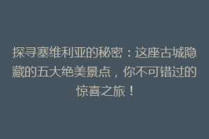 探寻塞维利亚的秘密：这座古城隐藏的五大绝美景点，你不可错过的惊喜之旅！