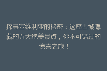 探寻塞维利亚的秘密:这座古城隐藏的五大绝美景点,你不可错过的惊喜之旅!