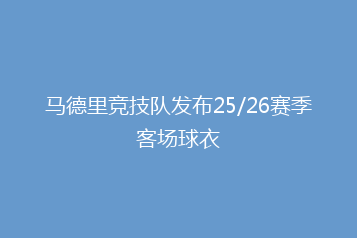马德里竞技队发布25/26赛季客场球衣