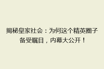 揭秘皇家社会:为何这个精英圈子备受瞩目,内幕大公开!