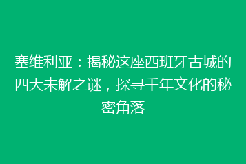 塞维利亚:揭秘这座西班牙古城的四大未解之谜,探寻千年文化的秘密角落