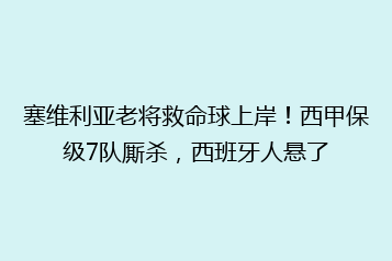 塞维利亚老将救命球上岸!西甲保级7队厮杀,西班牙人悬了