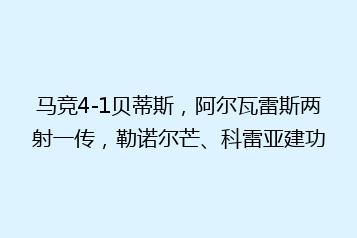 马竞4-1贝蒂斯,阿尔瓦雷斯两射一传,勒诺尔芒、科雷亚建功