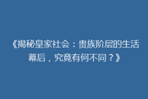 《揭秘皇家社会：贵族阶层的生活幕后，究竟有何不同？》