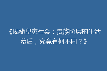 《揭秘皇家社会:贵族阶层的生活幕后,究竟有何不同?》