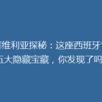 【塞维利亚探秘：这座西班牙古城的五大隐藏宝藏，你发现了吗？】