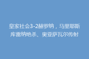 皇家社会3-2赫罗纳，马里耶斯库雷纳绝杀、奥亚萨瓦尔传射