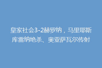 皇家社会3-2赫罗纳,马里耶斯库雷纳绝杀、奥亚萨瓦尔传射