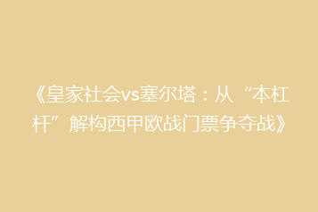 《皇家社会vs塞尔塔:从“本杠杆”解构西甲欧战门票争夺战》