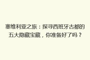 塞维利亚之旅：探寻西班牙古都的五大隐藏宝藏，你准备好了吗？