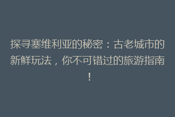 探寻塞维利亚的秘密:古老城市的新鲜玩法,你不可错过的旅游指南!