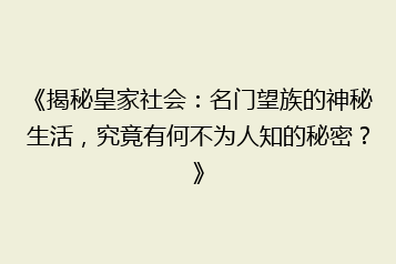 《揭秘皇家社会:名门望族的神秘生活,究竟有何不为人知的秘密?》
