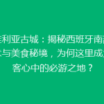 塞维利亚古城：揭秘西班牙南部的艺术与美食秘境，为何这里成为游客心中的必游之地？