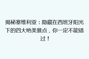 揭秘塞维利亚：隐藏在西班牙阳光下的四大绝美景点，你一定不能错过！