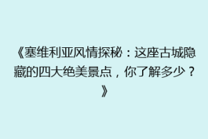 《塞维利亚风情探秘：这座古城隐藏的四大绝美景点，你了解多少？》
