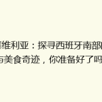《塞维利亚：探寻西班牙南部的艺术与美食奇迹，你准备好了吗？》
