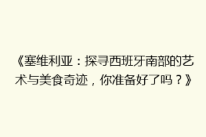 《塞维利亚：探寻西班牙南部的艺术与美食奇迹，你准备好了吗？》