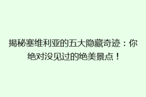 揭秘塞维利亚的五大隐藏奇迹：你绝对没见过的绝美景点！