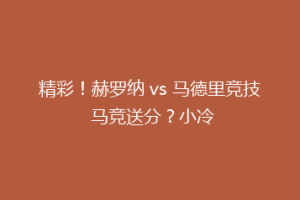 精彩！赫罗纳 vs 马德里竞技 马竞送分？小冷