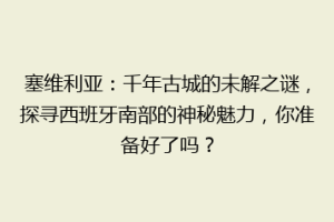 塞维利亚：千年古城的未解之谜，探寻西班牙南部的神秘魅力，你准备好了吗？