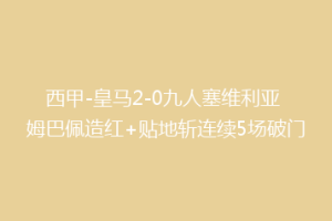 西甲-皇马2-0九人塞维利亚 姆巴佩造红+贴地斩连续5场破门