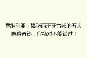 塞维利亚：揭秘西班牙古都的五大隐藏奇迹，你绝对不能错过！