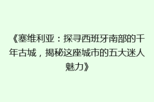 《塞维利亚：探寻西班牙南部的千年古城，揭秘这座城市的五大迷人魅力》
