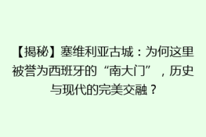 【揭秘】塞维利亚古城：为何这里被誉为西班牙的“南大门”，历史与现代的完美交融？