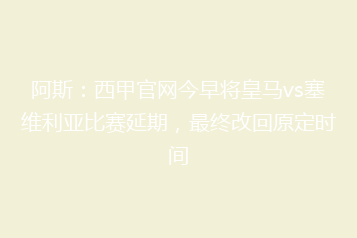 阿斯:西甲官网今早将皇马vs塞维利亚比赛延期,最终改回原定时间