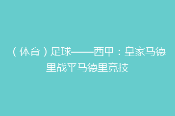 (体育)足球——西甲:皇家马德里战平马德里竞技