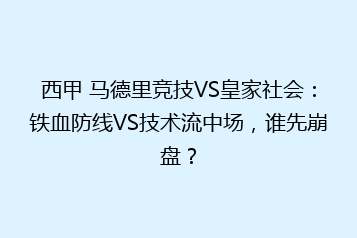 西甲 马德里竞技VS皇家社会:铁血防线VS技术流中场,谁先崩盘?
